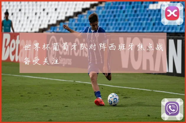 世界杯葡萄牙队对阵西班牙焦点战备受关注