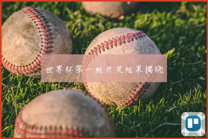 世界杯第一轮开奖结果揭晓