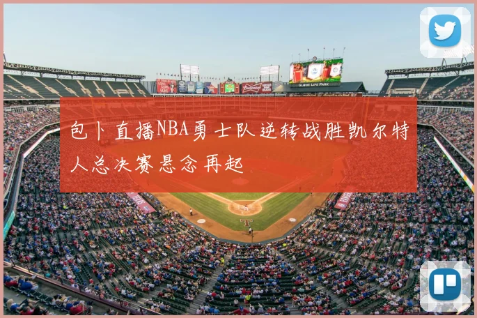 包卜直播NBA勇士队逆转战胜凯尔特人总决赛悬念再起