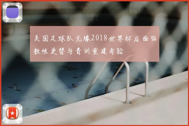 美国足球队无缘2018世界杯后面临教练更替与青训重建考验