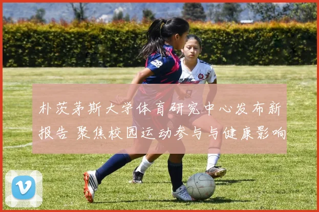 朴茨茅斯大学体育研究中心发布新报告 聚焦校园运动参与与健康影响