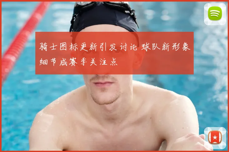 骑士图标更新引发讨论 球队新形象细节成赛季关注点