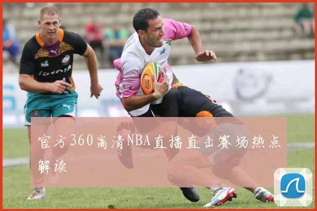 官方360高清NBA直播直击赛场热点解读