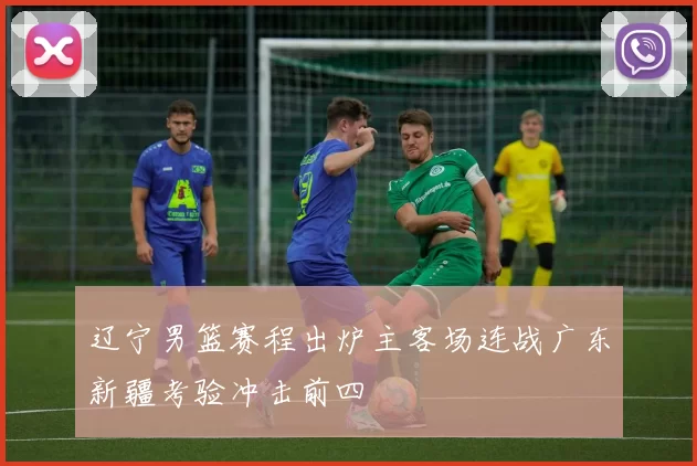 辽宁男篮赛程出炉主客场连战广东新疆考验冲击前四