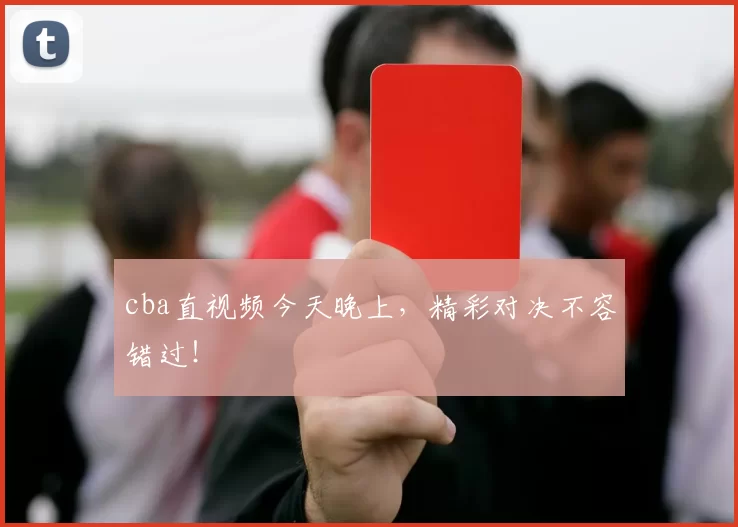 cba直视频今天晚上，精彩对决不容错过！