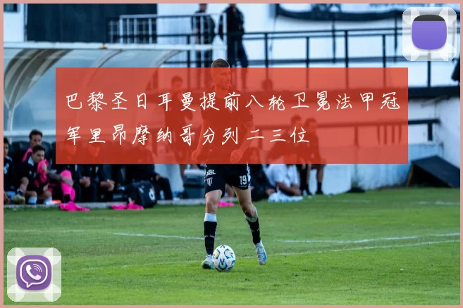 巴黎圣日耳曼提前八轮卫冕法甲冠军里昂摩纳哥分列二三位