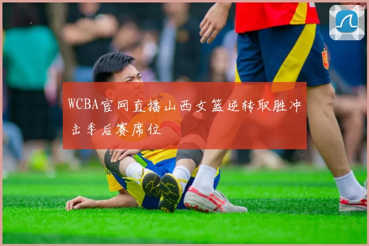 WCBA官网直播山西女篮逆转取胜冲击季后赛席位