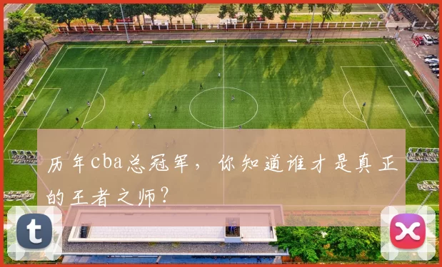 历年cba总冠军，你知道谁才是真正的王者之师？