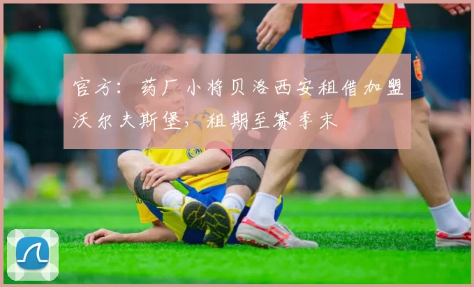 官方：药厂小将贝洛西安租借加盟沃尔夫斯堡，租期至赛季末