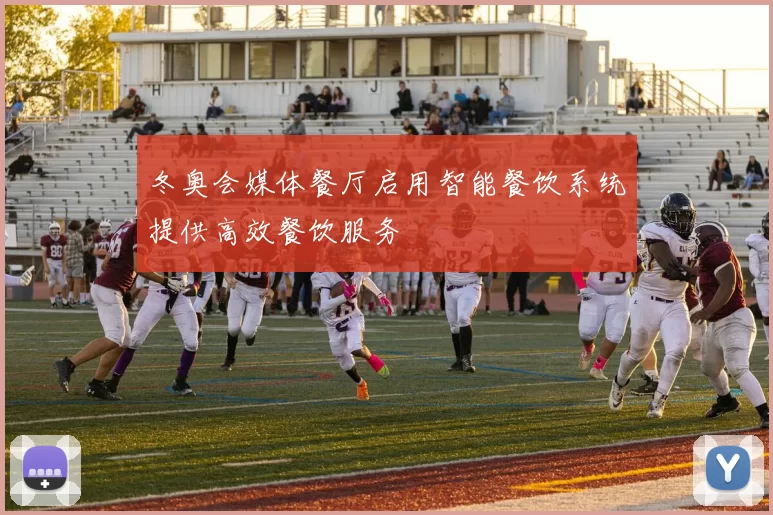 冬奥会媒体餐厅启用智能餐饮系统提供高效餐饮服务