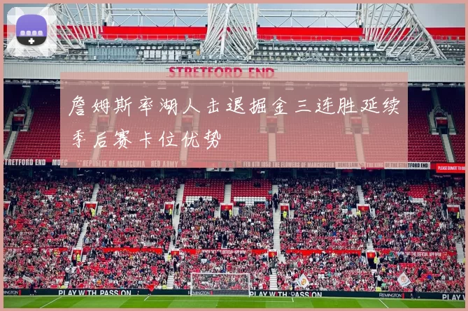 詹姆斯率湖人击退掘金三连胜延续季后赛卡位优势