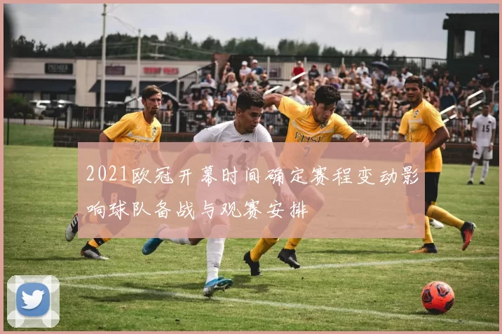 2021欧冠开幕时间确定赛程变动影响球队备战与观赛安排