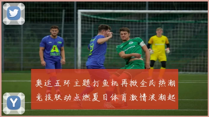 奥运五环主题打鱼机再掀全民热潮竞技联动点燃夏日体育激情浪潮起