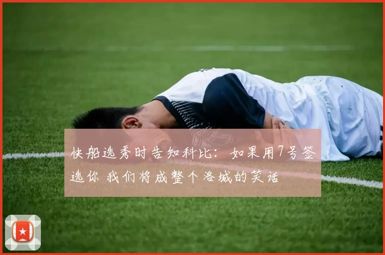 快船选秀时告知科比：如果用7号签选你 我们将成整个洛城的笑话