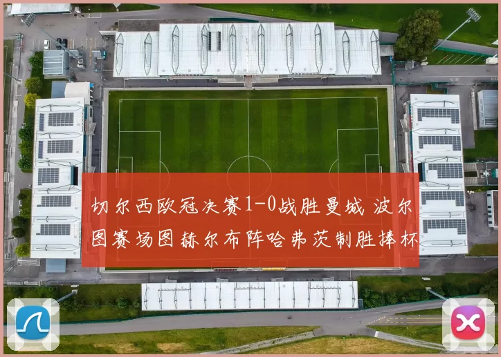 切尔西欧冠决赛1-0战胜曼城 波尔图赛场图赫尔布阵哈弗茨制胜捧杯