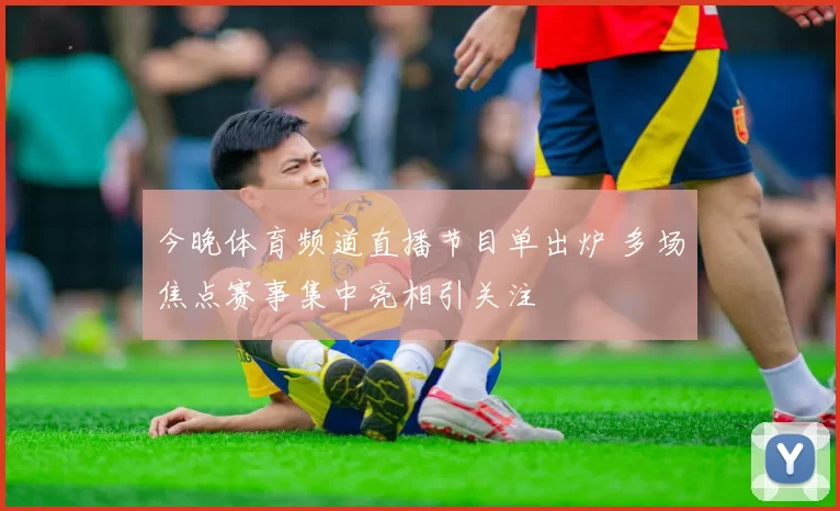 今晚体育频道直播节目单出炉 多场焦点赛事集中亮相引关注