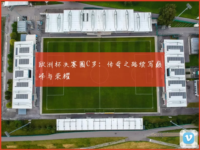 欧洲杯决赛圈C罗：传奇之路续写巅峰与荣耀