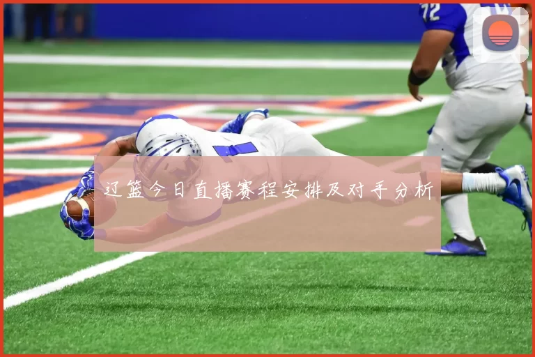 辽篮今日直播赛程安排及对手分析