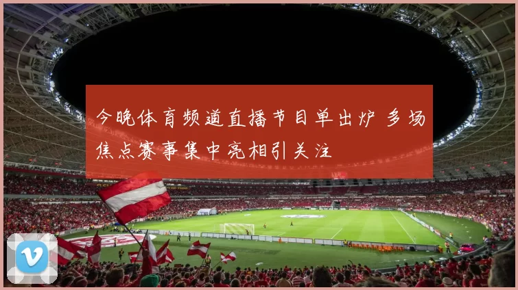 今晚体育频道直播节目单出炉 多场焦点赛事集中亮相引关注