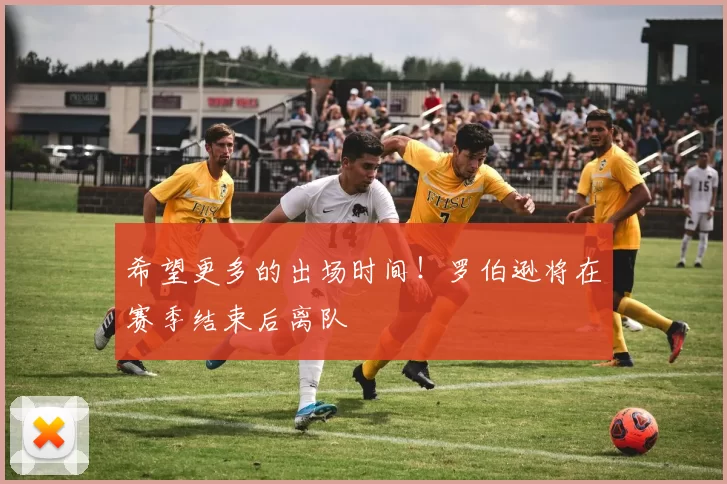 希望更多的出场时间！罗伯逊将在赛季结束后离队