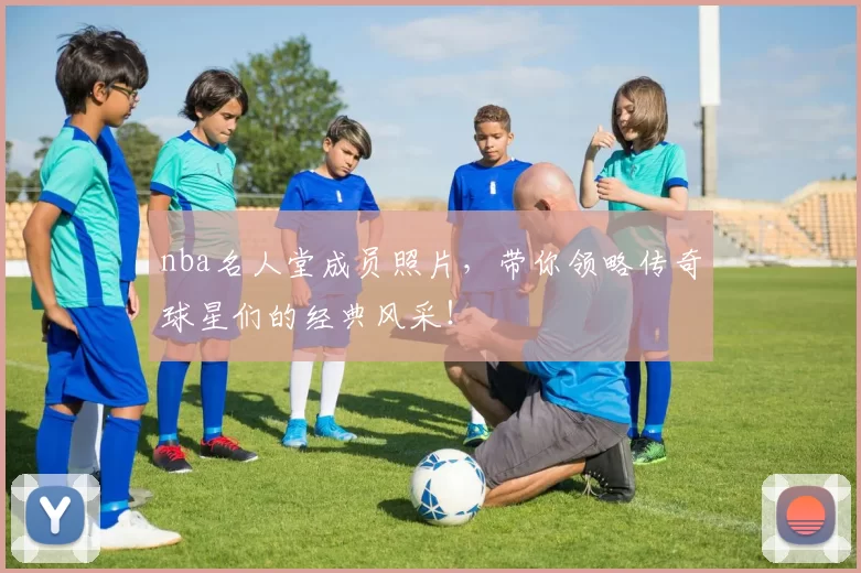 nba名人堂成员照片，带你领略传奇球星们的经典风采！