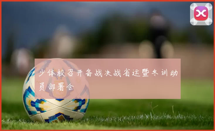 少体校召开备战决战省运暨冬训动员部署会