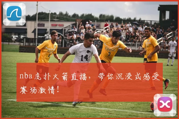 nba虎扑火箭直播，带你沉浸式感受赛场激情！