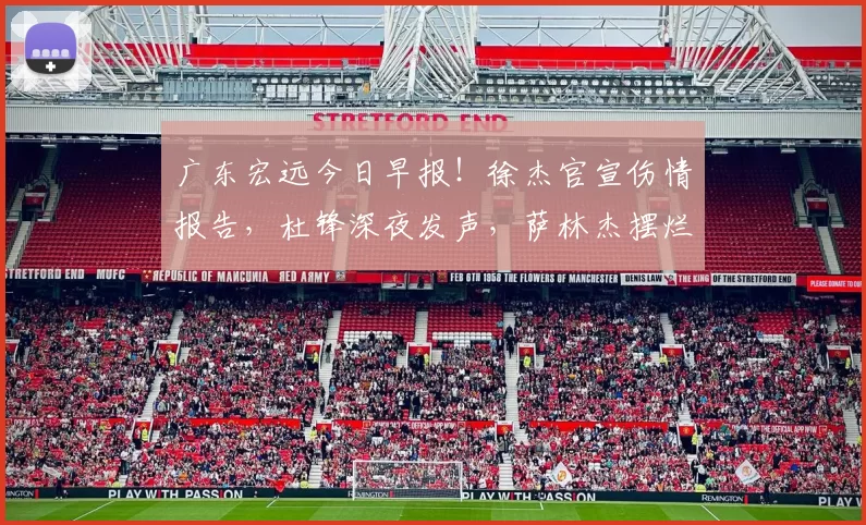 广东宏远今日早报！徐杰官宣伤情报告，杜锋深夜发声，萨林杰摆烂
