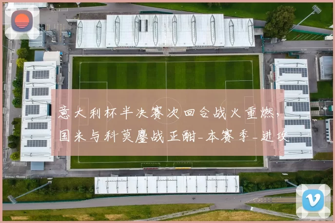 意大利杯半决赛次回合战火重燃，国米与科莫鏖战正酣_本赛季_进攻_那不勒斯