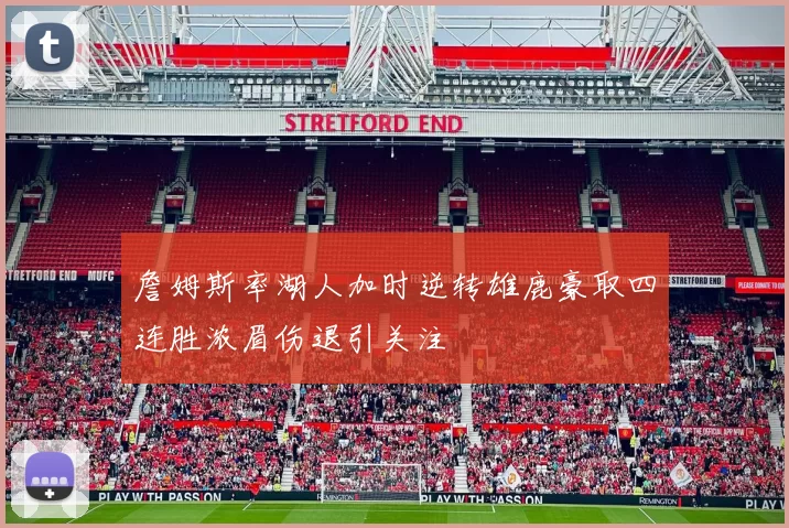 詹姆斯率湖人加时逆转雄鹿豪取四连胜浓眉伤退引关注