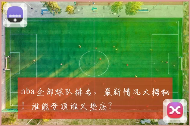 nba全部球队排名，最新情况大揭秘！谁能登顶谁又垫底？