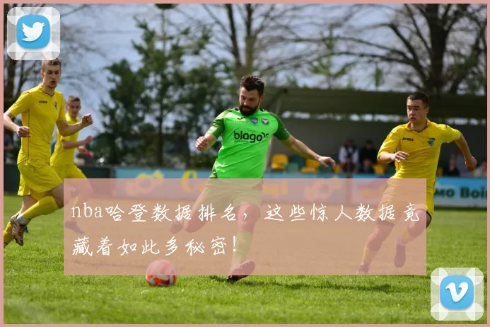 nba哈登数据排名，这些惊人数据竟藏着如此多秘密！